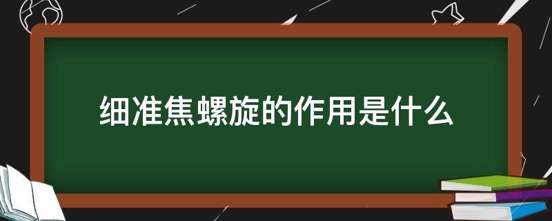 细准焦螺旋的作用是什么（粗准焦螺旋的作用是什么）