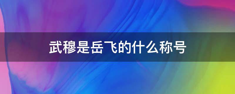 武穆是岳飞的什么称号（称岳飞为武穆）