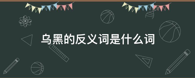 乌黑的反义词是什么词 乌黑的反义词是什么