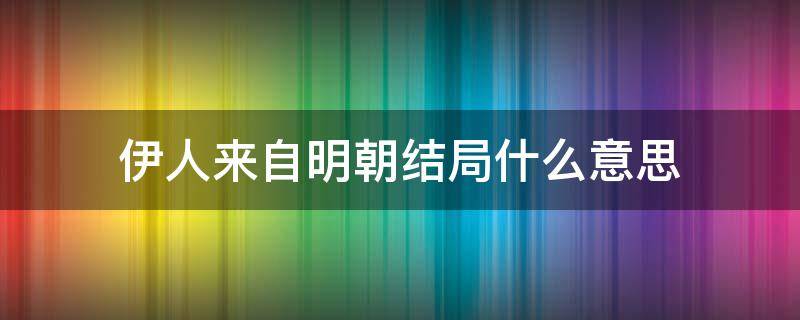 伊人来自明朝结局什么意思 伊人来自明朝 小说
