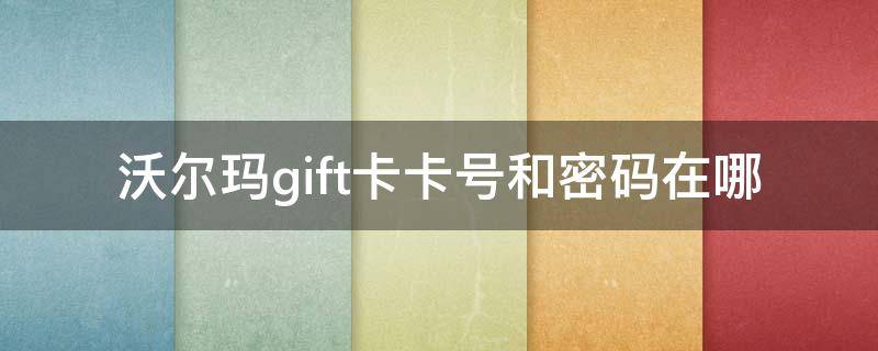 沃尔玛gift卡卡号和密码在哪（沃尔玛gift卡账号密码怎么看）