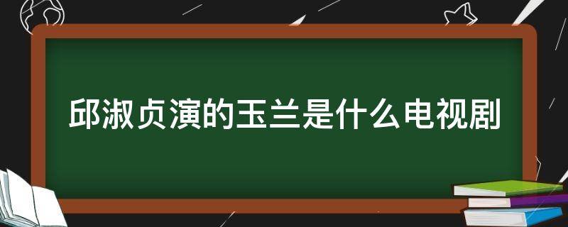 邱淑贞演的玉兰是什么电视剧 邱淑贞饰演的玉兰