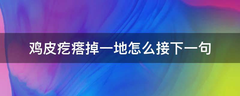 鸡皮疙瘩掉一地怎么接下一句（鸡皮疙瘩落一地）