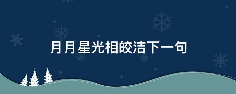 月月星光相皎洁下一句 星月相皎洁的意思是什么