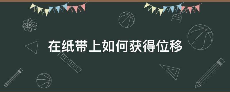 在纸带上如何获得位移 纸带能够直接得出位移吗