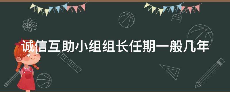 诚信互助小组组长任期一般几年 诚信互助小组组长任期一般几年一次