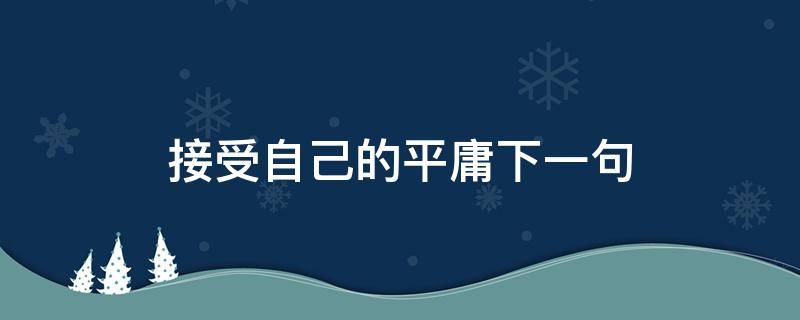 接受自己的平庸下一句（接受自己的平庸下一句是什么）