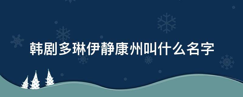 韩剧多琳伊静康州叫什么名字（多琳伊静是哪部韩剧）