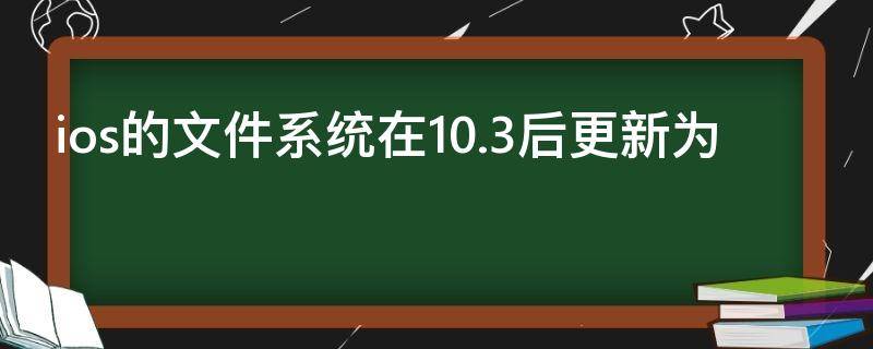 ios的文件系统在10.3后更新为（ios系统更新内容）