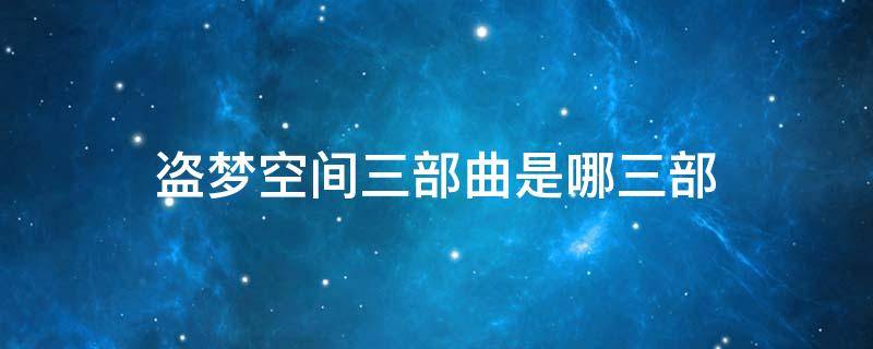 盗梦空间三部曲是哪三部（盗梦空间一共有几部）