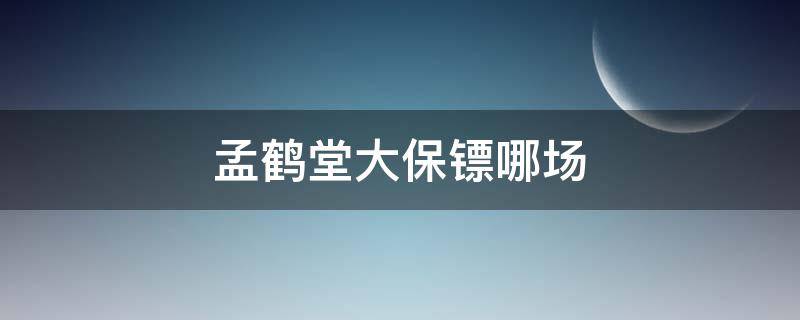 孟鹤堂大保镖哪场 孟鹤堂大保镖哪场开箱