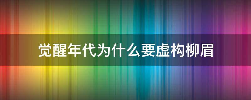 觉醒年代为什么要虚构柳眉 觉醒年代中的柳眉是虚构吗