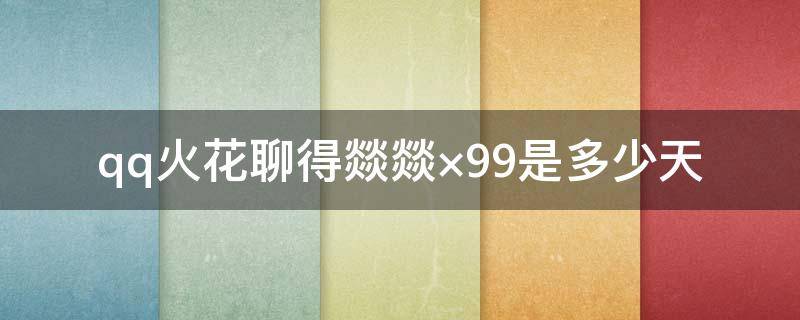 qq火花聊得燚燚×99是多少天 qq聊多少天有小火花
