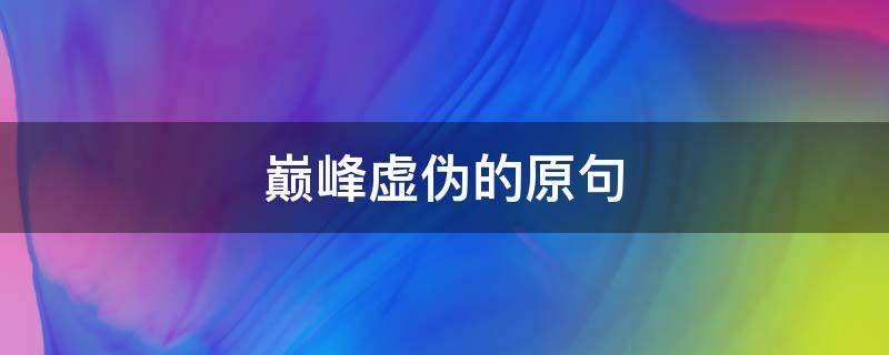 巅峰虚伪的原句（巅峰产生虚伪的拥护下一句）