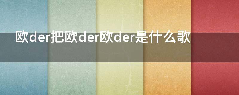 欧der把欧der欧der是什么歌（欧der欧der的是什么歌）