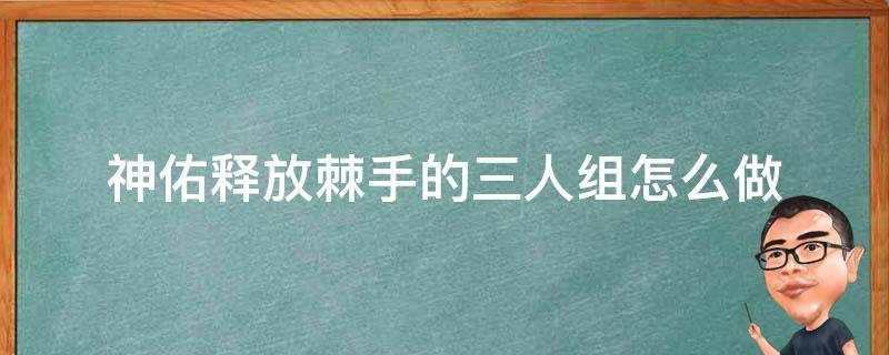 神佑释放棘手的三人组怎么做 神佑释放怎么放弃任务