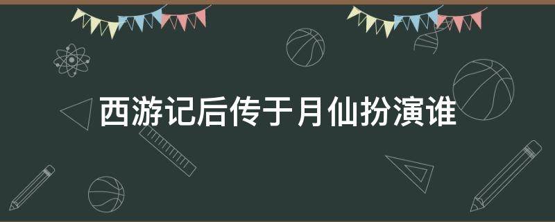 西游记后传于月仙扮演谁 西游记后传里于月仙扮演者