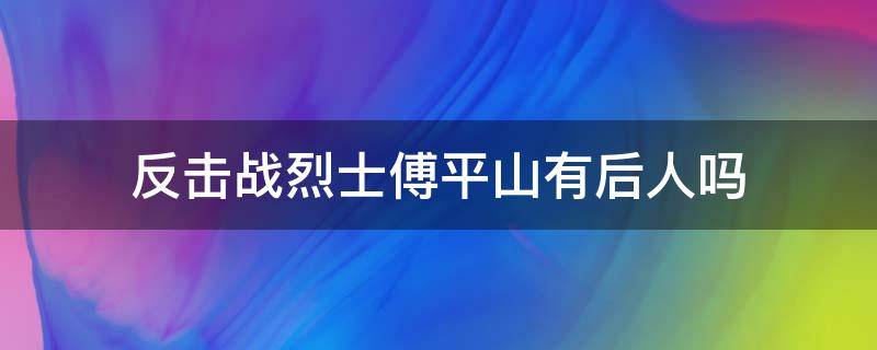 反击战烈士傅平山有后人吗 傅东平烈士