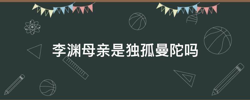 李渊母亲是独孤曼陀吗（历史上李渊母亲是独孤曼陀吗）