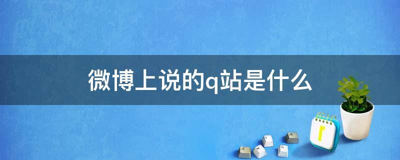 微博上说的q站是什么 微博上的xq是指什么