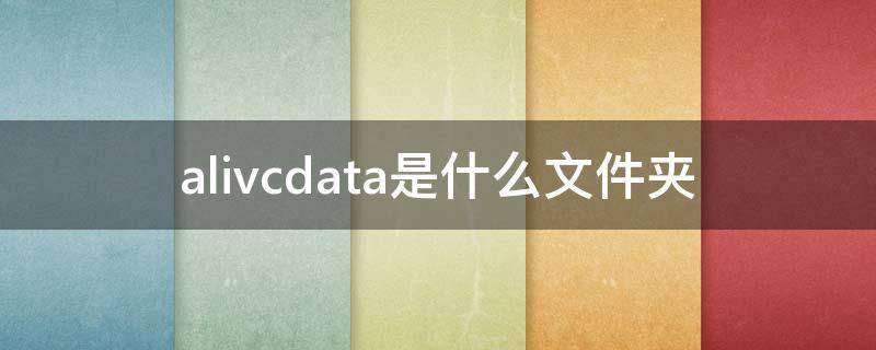 alivcdata是什么文件夹 AlivcData