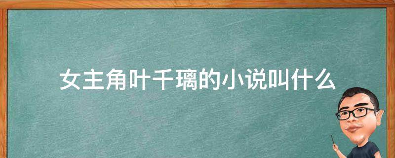 女主角叶千璃的小说叫什么 女主叫叶千璃的玄幻小说