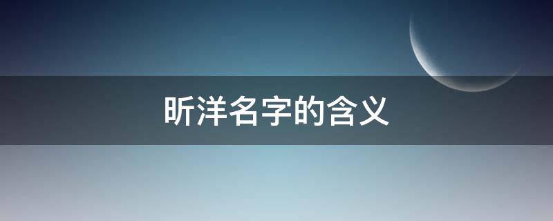 昕洋名字的含义（吴昕洋名字的含义）