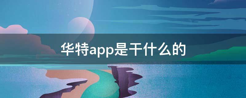 华特app是干什么的 华特app是啥