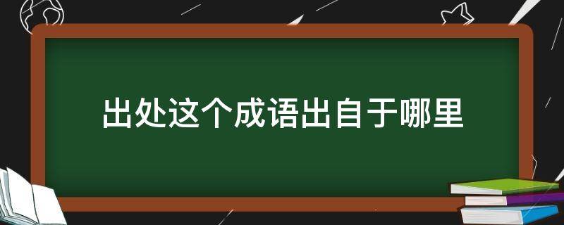 出处这个成语出自于哪里 出处这个成语来自哪里