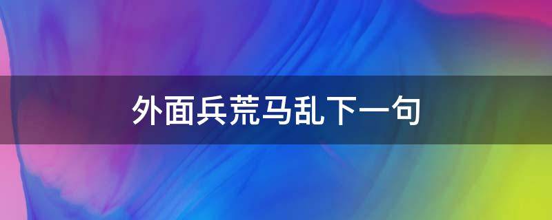 外面兵荒马乱下一句（心中兵荒马乱下一句）