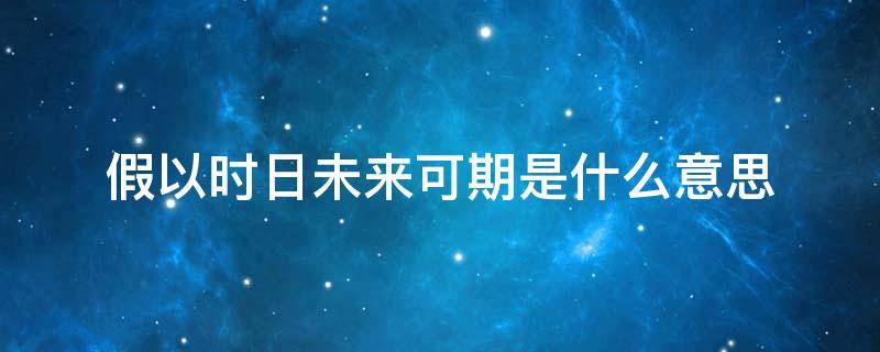 假以时日未来可期是什么意思（假以时日,未来可期）