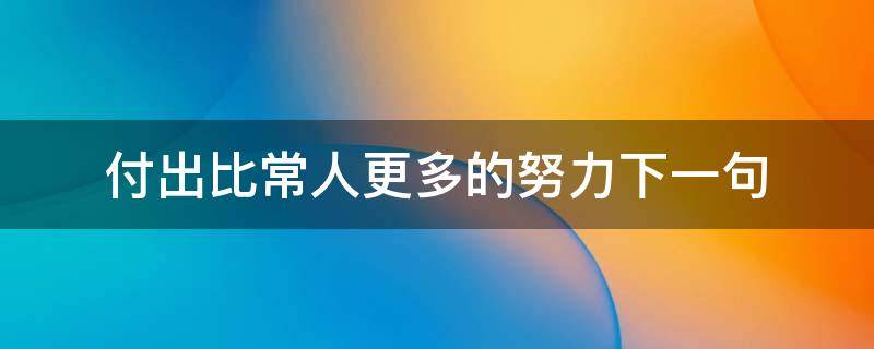 付出比常人更多的努力下一句 就要付出比别人更多的努力