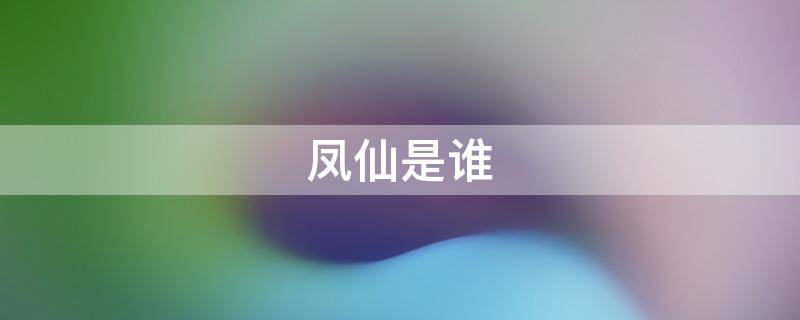 凤仙是谁（凤仙是谁派来的）