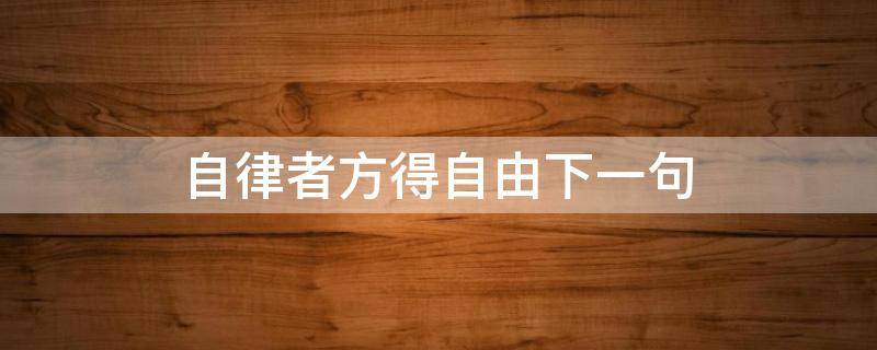 自律者方得自由下一句（自律方可自由的上一句）