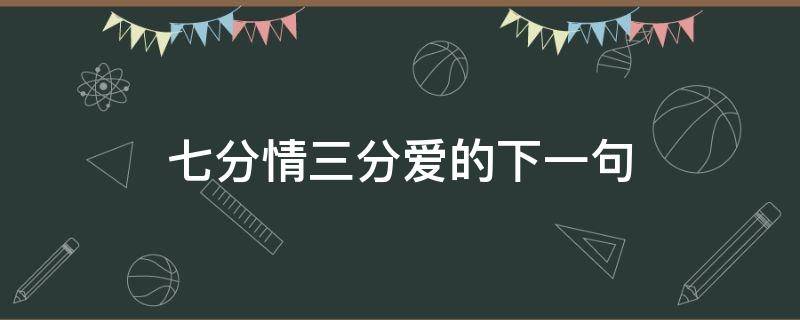 七分情三分爱的下一句 爱七分留三分下一句