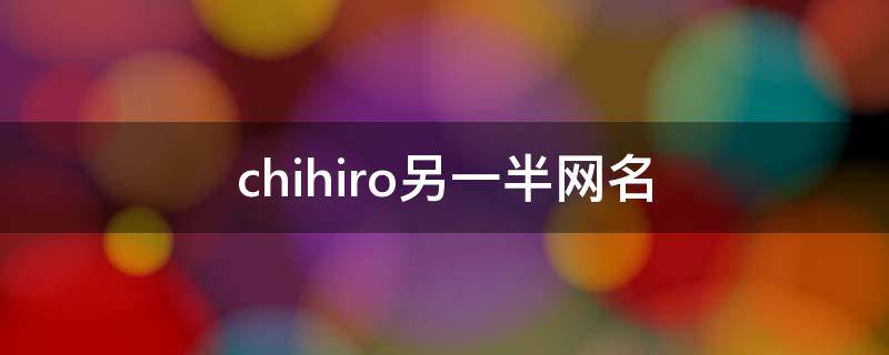 chihiro另一半网名 chihiro的情侣网名