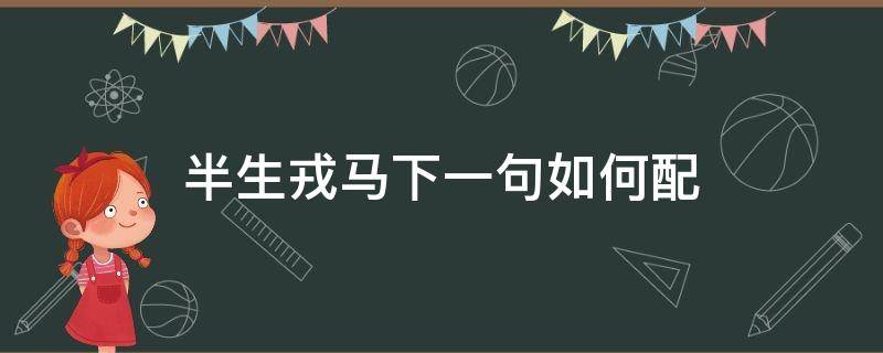 半生戎马下一句如何配（戎马一生下一句如何配）
