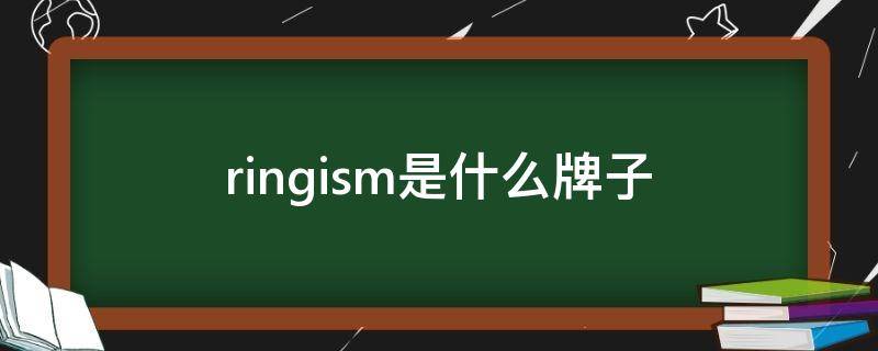 ringism是什么牌子（ringism专柜）