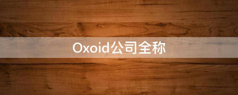 Oxoid公司全称（void公司）