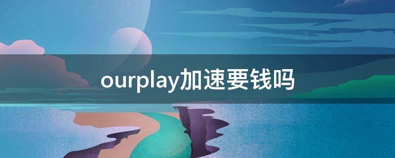 ourplay加速要钱吗 ourplay的加速值得买吗