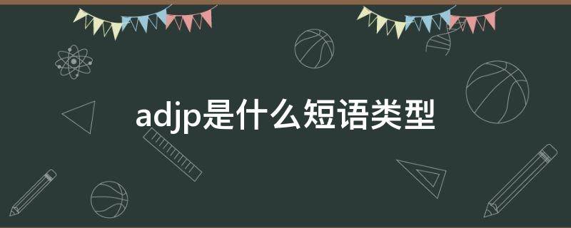 adjp是什么短语类型（adjp是什么短语类型英语）