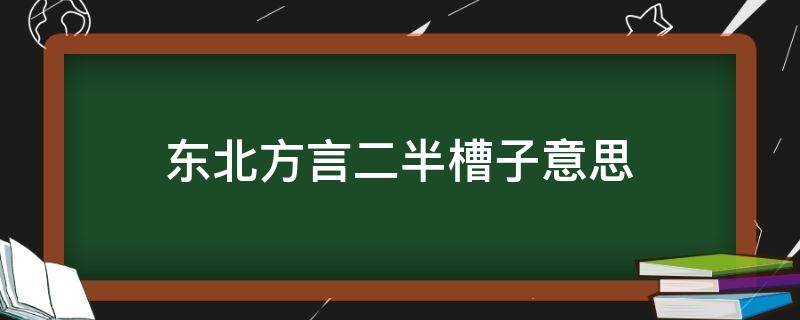 东北方言二半槽子意思 东北话二半槽子是什么意思