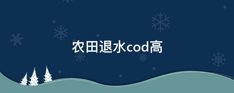 农田退水cod高 农田灌溉水质标准