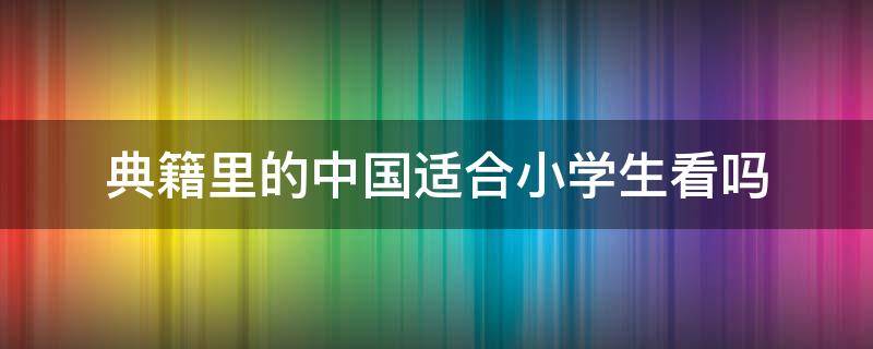 典籍里的中国适合小学生看吗 典籍里的中国小孩要看吗