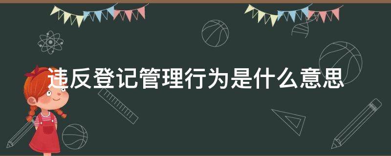 违反登记管理行为是什么意思 登记属于什么行为