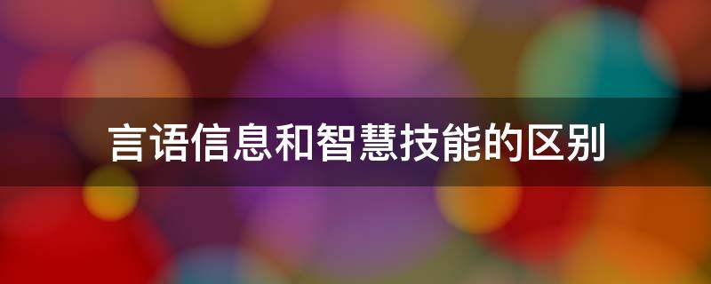 言语信息和智慧技能的区别 智慧的言语和知识的言语区别