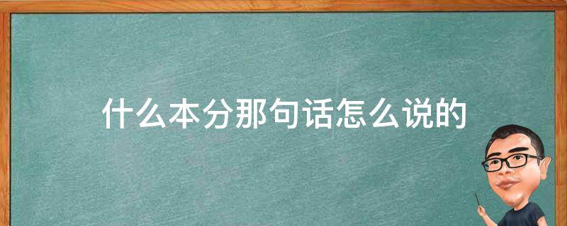 什么本分那句话怎么说的（有句话叫什么本分）