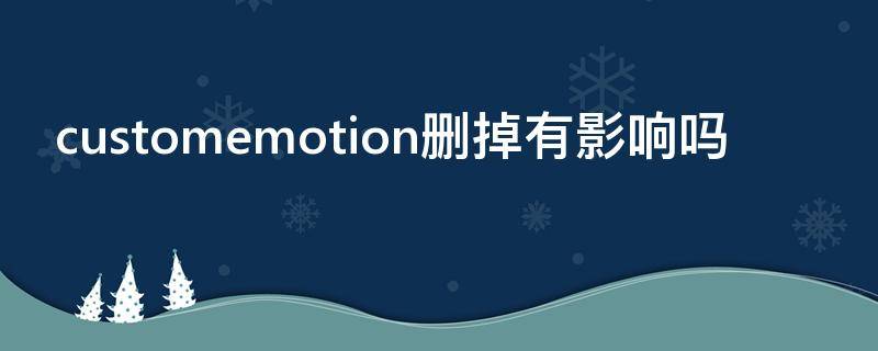 customemotion删掉有影响吗 customemotion文件