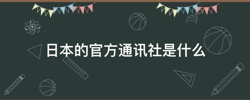 日本的官方通讯社是什么 日本的通讯社叫什么名字