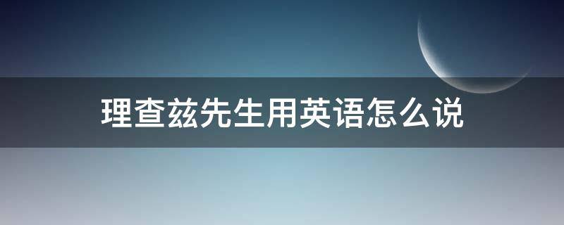 理查兹先生用英语怎么说（查理兹先生的英语怎么说）